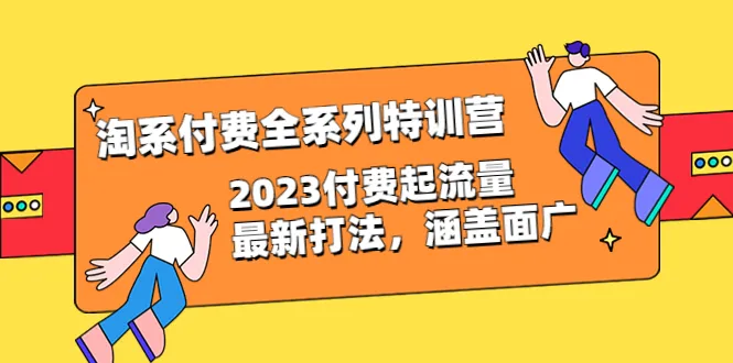 淘系付费全系列特训营：全面掌握2023年最新流量打法-网赚项目