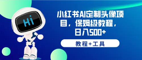 小红书AI定制头像日收入更多 详细教程 工具指南，轻松打造个性独特作品-网赚项目