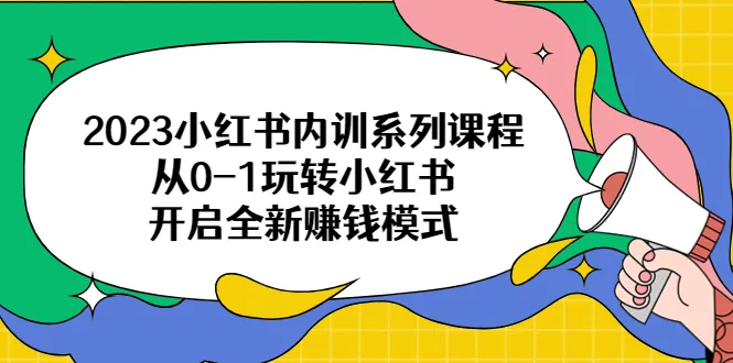 小红书内训 | 开启全新赚钱模式：零基础掌握小红书营销技巧-网赚项目