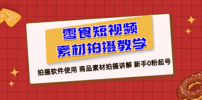 新手必看！零粉丝快速上手零食短视频拍摄教程-网赚项目