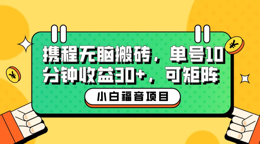 新手福利！10分钟操作轻松增收益，携程无脑搬砖项目矩阵放大-网赚项目