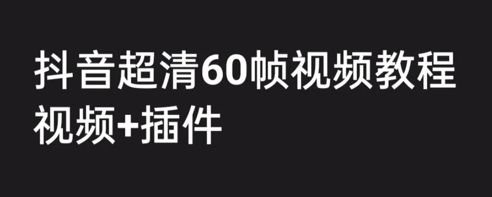 学会抖音短视频制作：费用2300元的高清60帧教程&插件，手把手教学-网赚项目