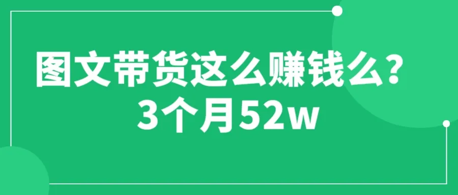 3月课程升级：图文带货赚翻了！52万 运营加强课助你成功-网赚项目