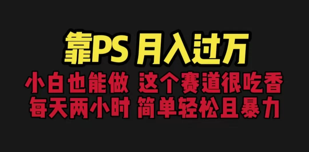 月入增多！从零开始学习PS技术，轻松掌握高清图片处理，每日仅需30分钟-网赚项目