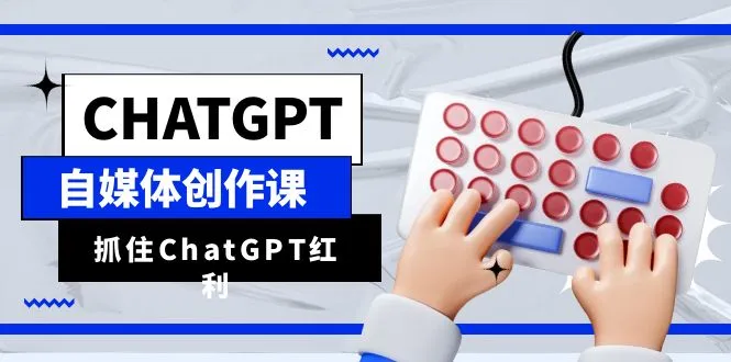 掌握 ChatGPT 自媒体创作技巧，实现内容产出效率翻倍！-网赚项目