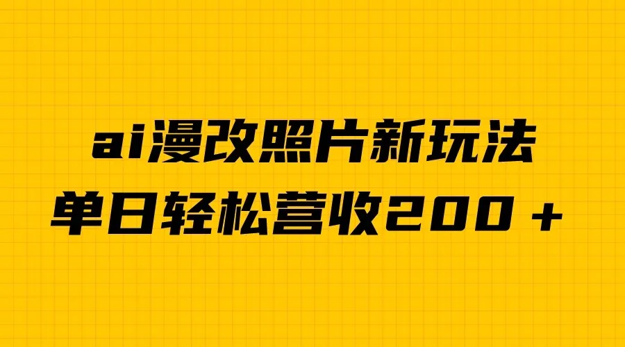 AI漫改照片新玩法：单日变现更多＋，涨粉变现两不误-网赚项目