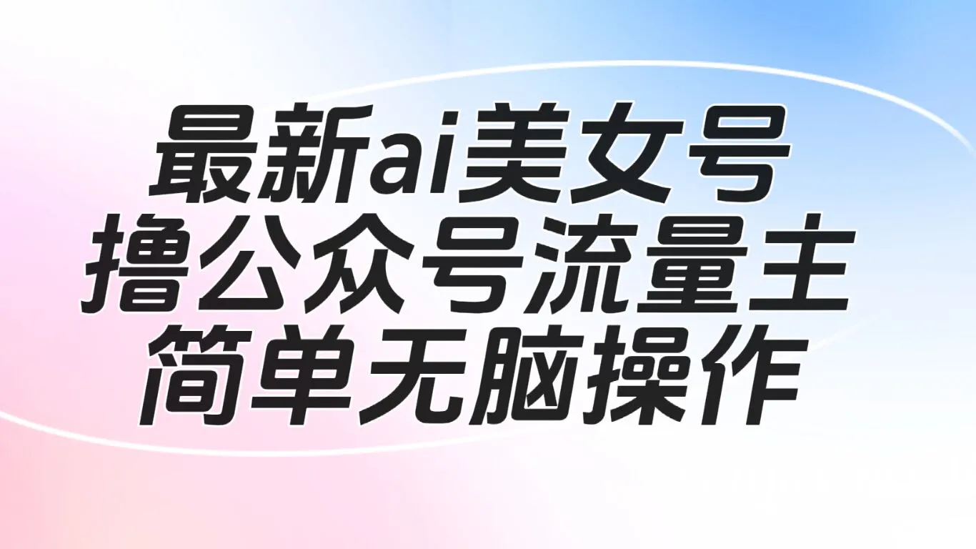 AI美女号撸公众号流量，轻松获取利润-网赚项目