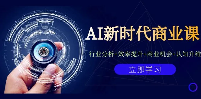 AI商业课程全景解析：深度剖析行业趋势与商机，助您实现认知升级与效率提升-网赚项目