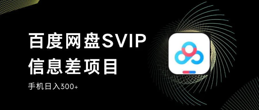 百度网盘SVIP信息差项目揭秘：零投入小白也能轻松日收入不断攀升-网赚项目