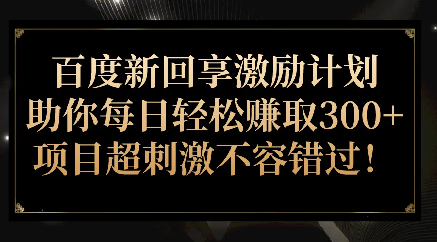 百度新回享激励计划：轻松增收更多的超刺激项目！