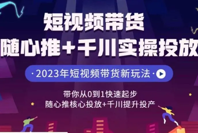 成为短视频带货达人：精通随心推 千川实操，零基础起步，打造你的带货王国-网赚项目