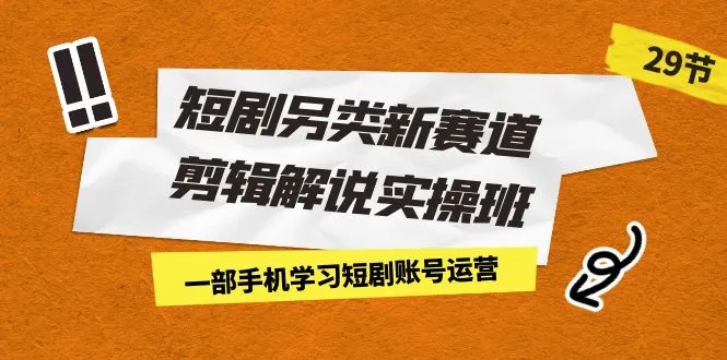 创意视频剪辑实操班：短剧变现新技能解锁，一部手机赚钱新路径！