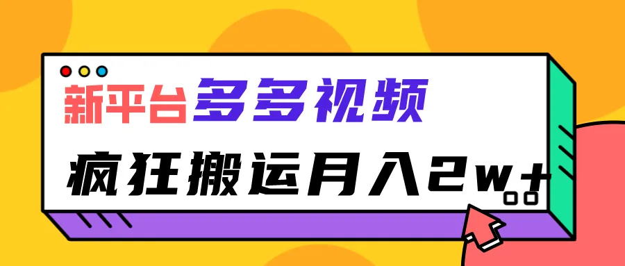 创意视频营销：多多视频搬运指南，助您月收入更多-网赚项目