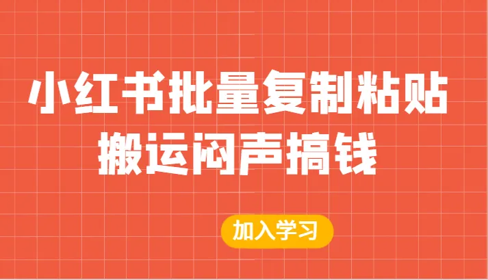 创意营销实战指南：小红书批量复制粘贴玩转增收秘籍-网赚项目