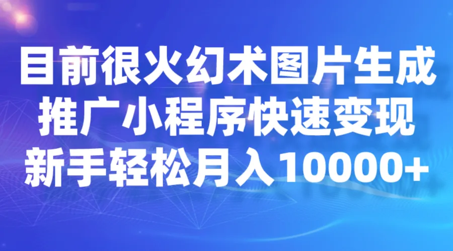 从零开始，轻松月收入更多 ：幻术图片生成与小程序变现全攻略-网赚项目