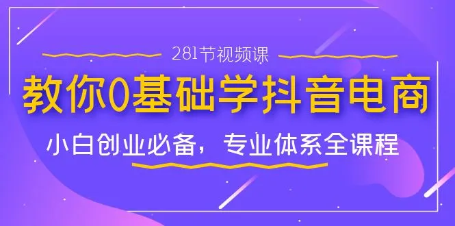 从零开始，全面掌握抖音电商运营技巧！这套专业系统课程助你开启小白创业之旅（点击查看详情）-网赚项目