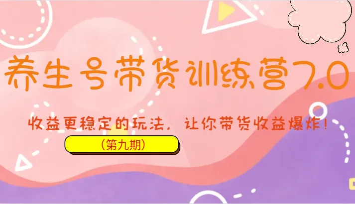 带货新玩法揭秘：养生号带货训练营7.0，打造稳定增收，带货轻松爆炸！-网赚项目