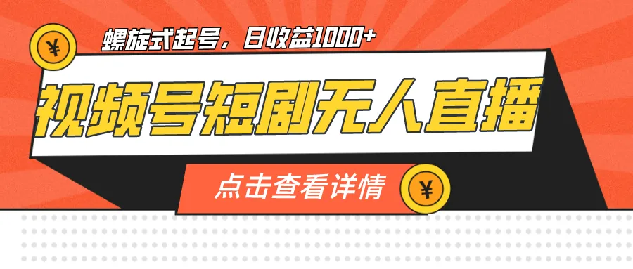 单号日增收增多：视频号短剧无人直播，螺旋起号的最佳实践-网赚项目