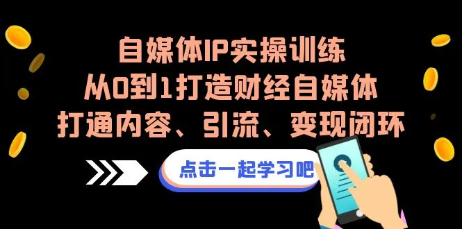 打造财经自媒体IP：从零到一，实战训练营详解变现之道-网赚项目