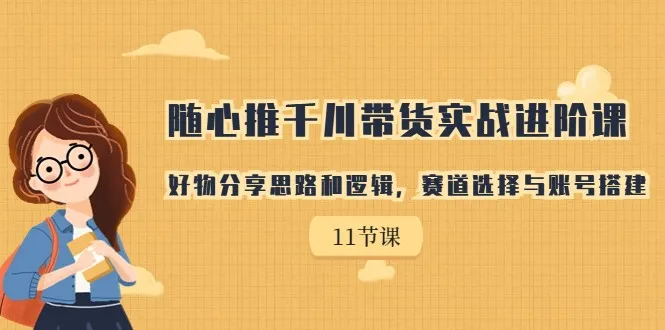 打造个人带货帝国：随心推千川带货实战进阶课详解-网赚项目