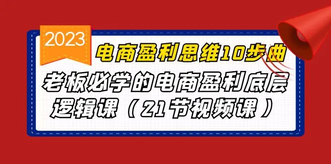 电商盈利思维十步曲：老板必备电商盈利底层逻辑课-网赚项目