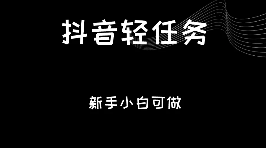 抖音轻任务：轻松刷视频躺赚，每天更多元，零门槛快速赚钱方法揭秘！-网赚项目