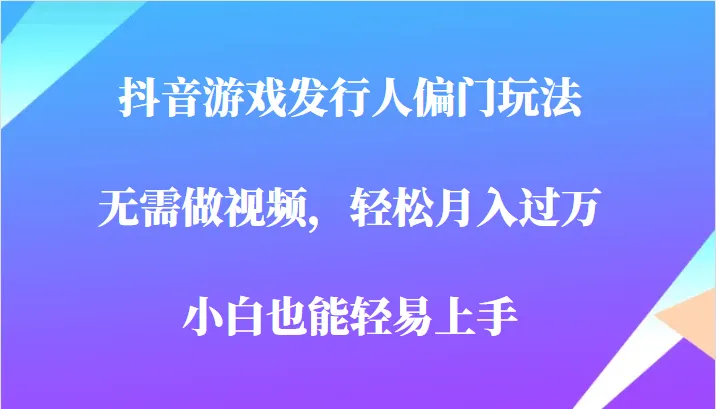 抖音游戏发行人的偏门玩法揭秘：无需视频，轻松月增更多！-网赚项目