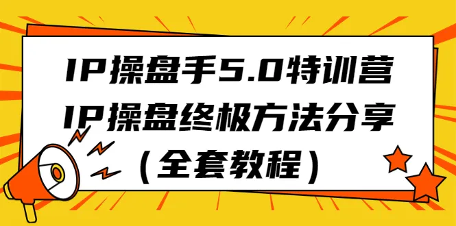 IP操盘5.0特训终极分享：全面掌握操盘技巧-网赚项目