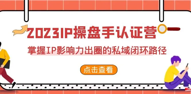 IP操盘手认证营第2期：掌握私域闭环路径，实现影响力出圈-网赚项目