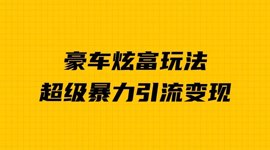 揭秘豪车炫富：引流变现新玩法，手把手教你实现暴富梦想！-网赚项目