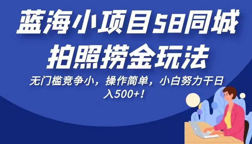 揭秘蓝海小项目58同城拍照捞金玩法，小白轻松日收入不断攀升 ！-网赚项目