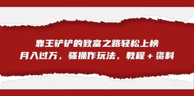 揭秘王铲铲的月增更多致富秘籍：骚操作玩法全攻略-网赚项目