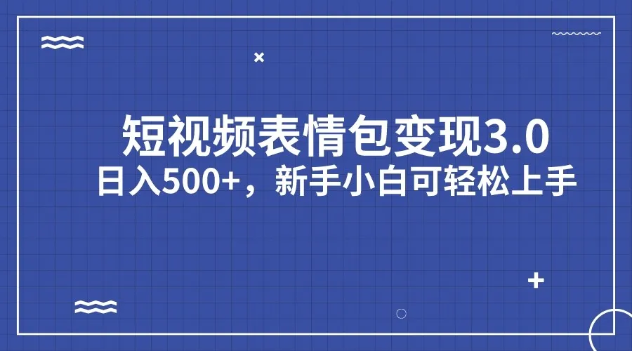 解锁短视频表情包变现更多：每天更多日增收，新手轻松上手指南！-网赚项目