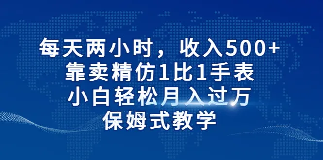 精仿手表销售指南：每天两小时，轻松月收入更多 ，小白也能成为行业精英！-网赚项目