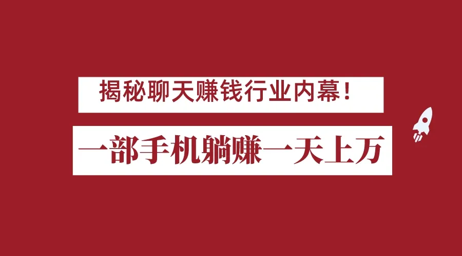 聊天赚钱行业揭秘：一部手机轻松躺赚上万佣金！打造全自动赚钱系统-网赚项目