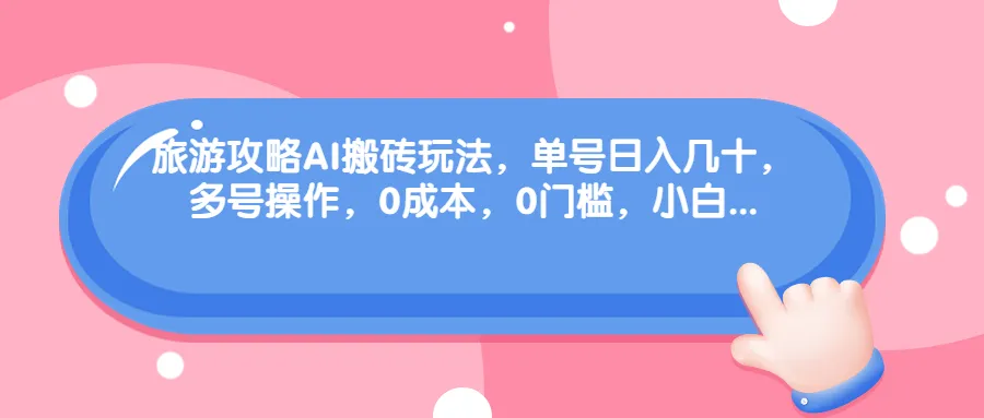 零成本、无门槛旅游攻略 AI 助手轻松赚钱：每天仅需输入数据，单号日增收数十元！-网赚项目