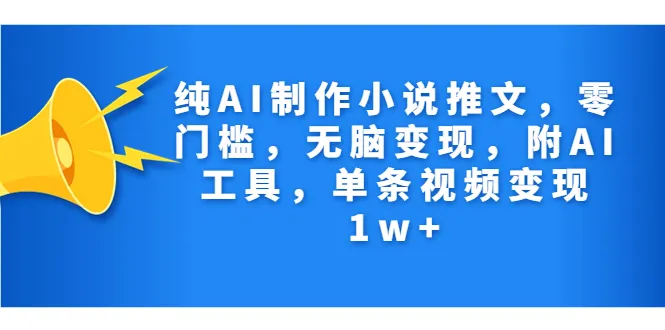 零基础快速上手！AI助力创作热门小说推文，轻松实现零成本变现-网赚项目