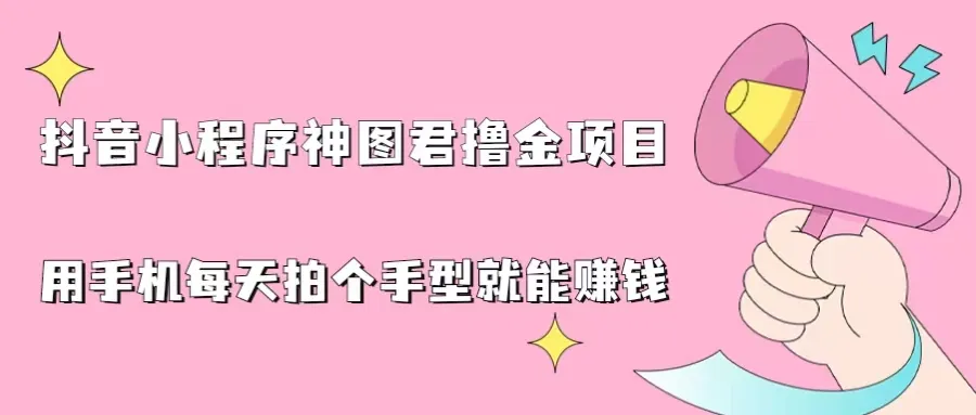 每日一拍照，轻松赚零花钱：抖音小程序助力手型挂载，打造全新盈利模式-网赚项目