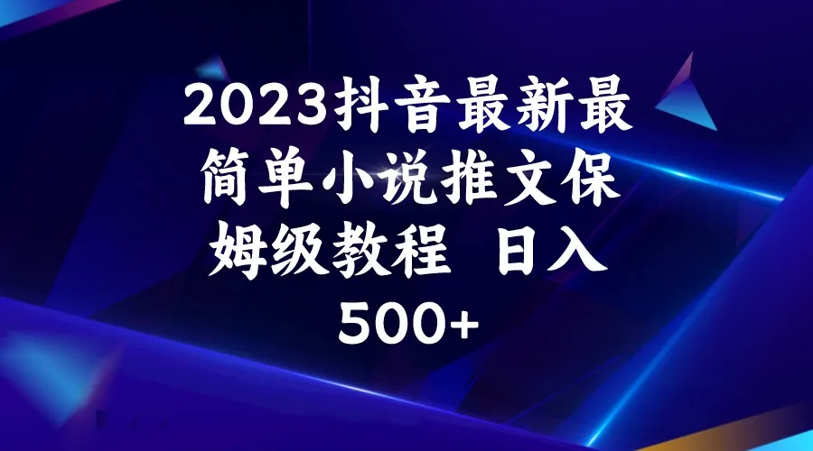 2023年抖音小说推文教程：赚钱秘籍揭秘，日收入不断攀升 不是梦-网赚项目