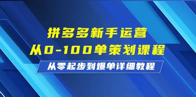 拼多多新手运营指南：从0到100单的爆单策划课程全解析！-网赚项目