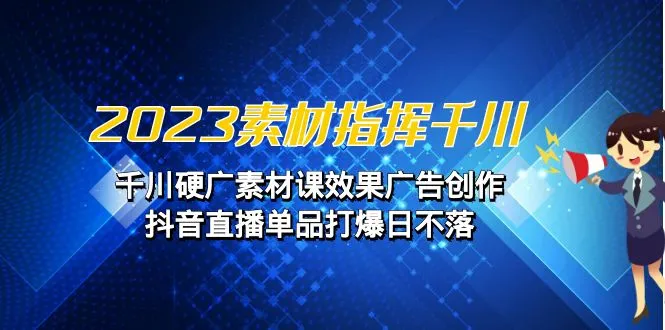 千川广告创作新思维：2023素材指挥课程解析-网赚项目