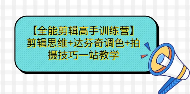 全能剪辑大师速成班：剪辑思维 达芬奇调色 实战摄影一站式掌握-网赚项目