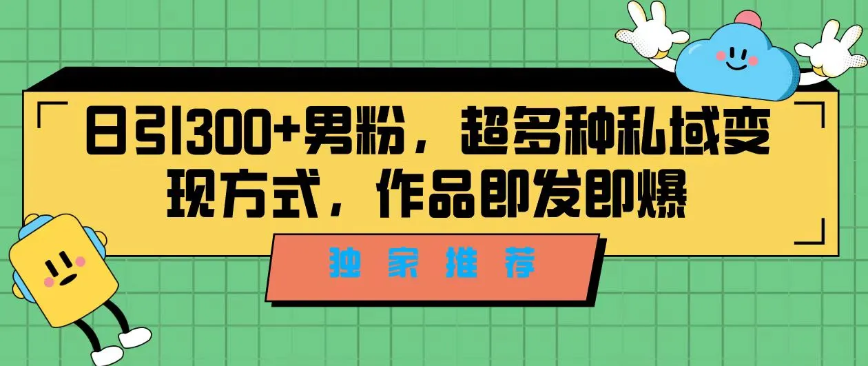 日增多男粉的私域变现秘籍：快速上热门的超实用技巧-网赚项目