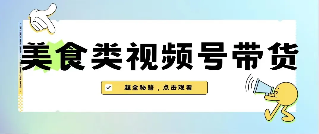 视频号带货：掌握美食类蓝海项目，超越抖音的全新机遇！-网赚项目