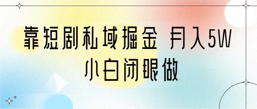 探索短剧私域掘金: 月收入更多小白闭眼做（详细教程 2T资料）-网赚项目