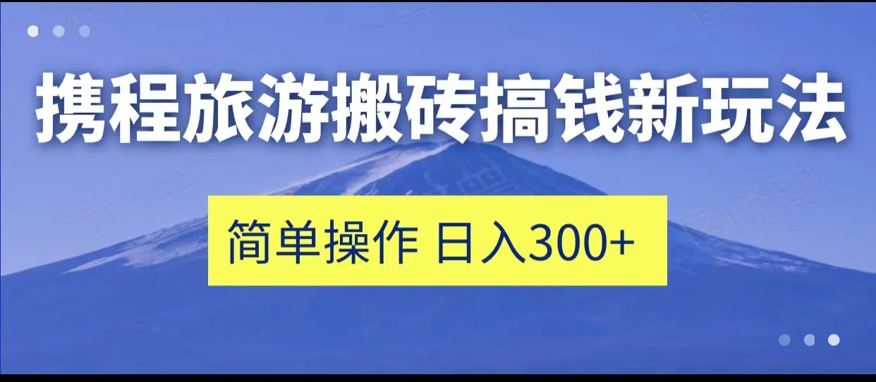 探索携程旅游变现新玩法：轻松操作，每天更多增收！-网赚项目