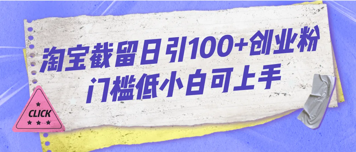 淘宝截留日引100 ：创业者的低门槛机会探索-网赚项目