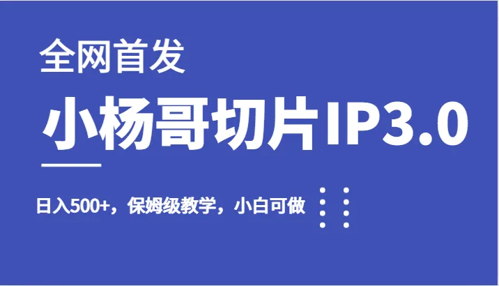 网红直播带货新玩法揭秘：小杨哥切片IP3.0，日收入不断攀升 ，保姆级教学-网赚项目