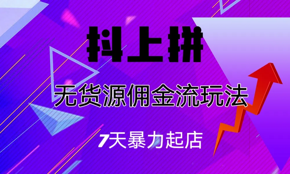 无货源抖音电商运营：轻松7天开店，月收入持续增长-网赚项目