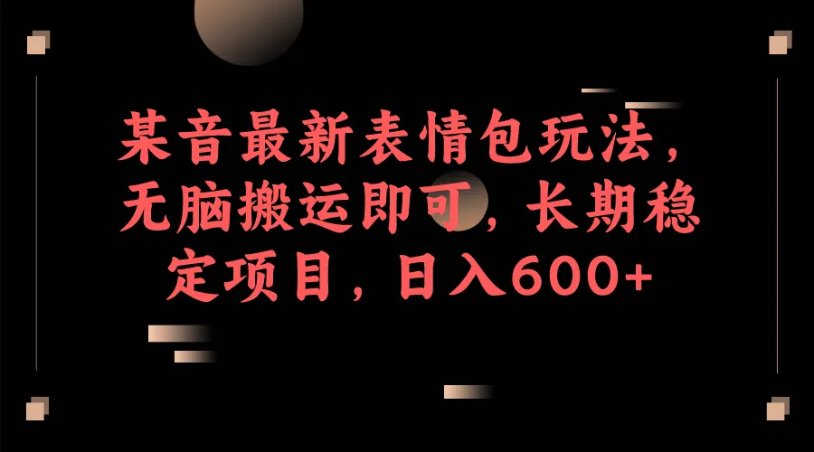 无脑搬运！某音最新表情包玩法揭秘：长期稳定项目，日收入不断攀升 ！